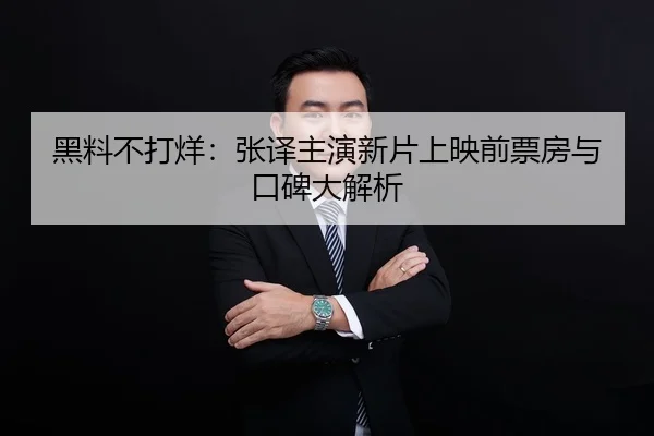 黑料不打烊：张译主演新片上映前票房与口碑大解析